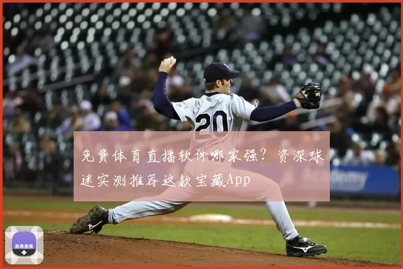 免费体育直播软件哪家强？资深球迷实测推荐这款宝藏App