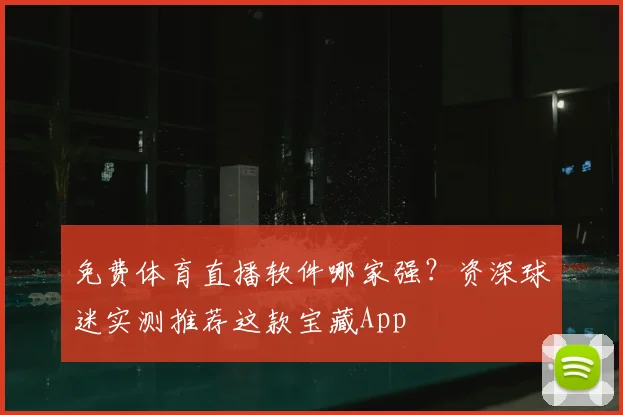 免费体育直播软件哪家强？资深球迷实测推荐这款宝藏App