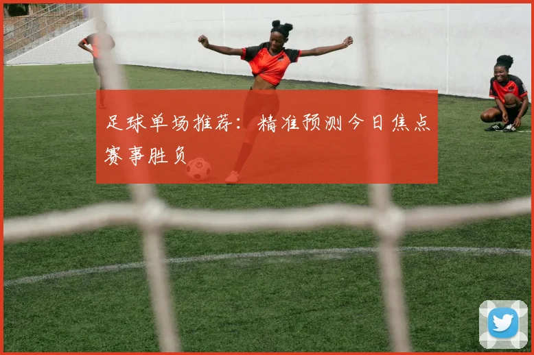 足球单场推荐:精准预测今日焦点赛事胜负