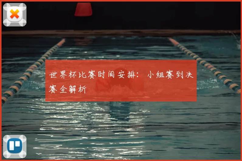 世界杯比赛时间安排:小组赛到决赛全解析