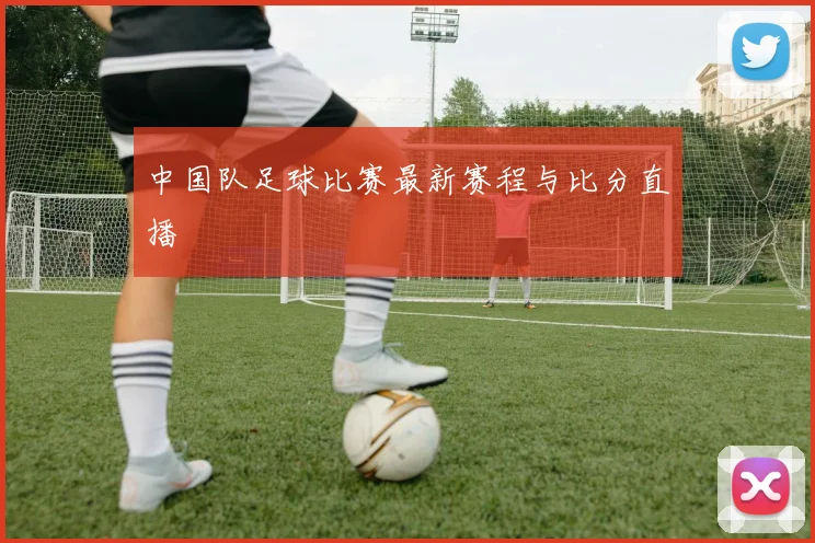 中国队足球比赛最新赛程与比分直播