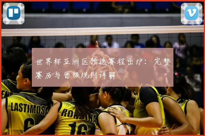 世界杯亚洲区预选赛程出炉:完整赛历与晋级规则详解