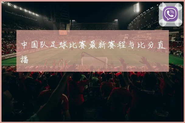 中国队足球比赛最新赛程与比分直播