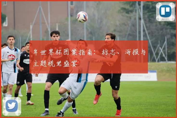 年世界杯图案指南:标志、海报与主题视觉盛宴