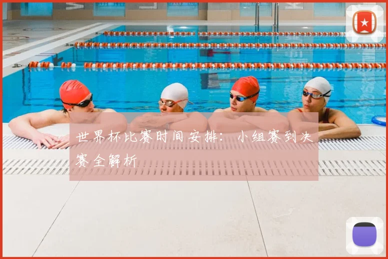 世界杯比赛时间安排:小组赛到决赛全解析