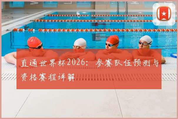 直通世界杯2026:参赛队伍预测与资格赛程详解