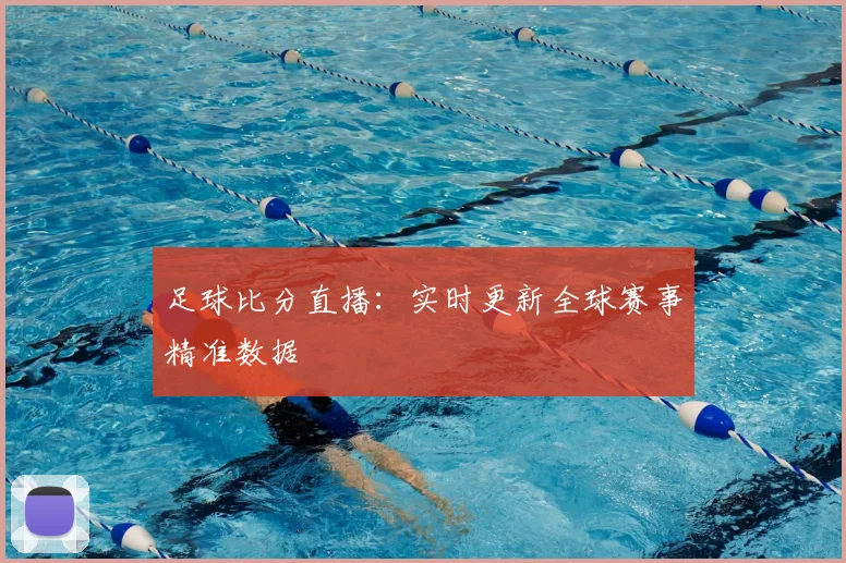 足球比分直播：实时更新全球赛事精准数据
