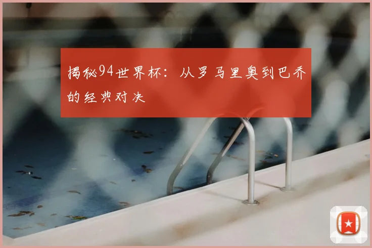 揭秘94世界杯：从罗马里奥到巴乔的经典对决