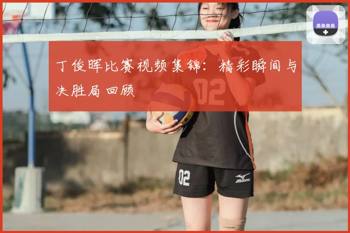 丁俊晖比赛视频集锦：精彩瞬间与决胜局回顾