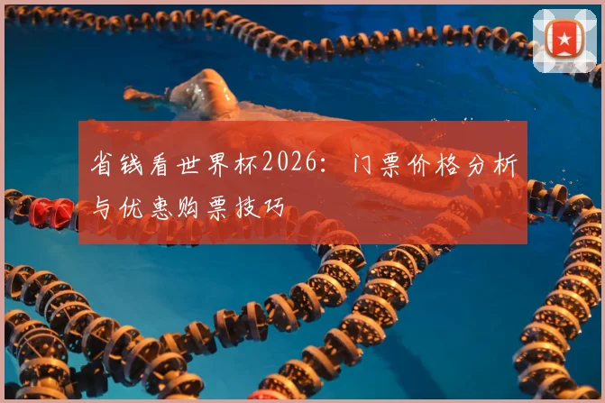 省钱看世界杯2026:门票价格分析与优惠购票技巧